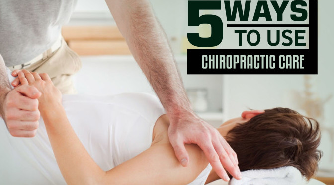 5 Ways To Use Chiropractic Care